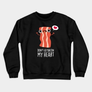 Don't Go Bacon My Heart Funny Bacon Food Pun Crewneck Sweatshirt